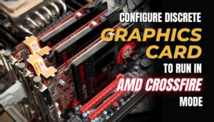 How to Configure Discrete Graphics Cards to Run In AMD CrossFire™ .